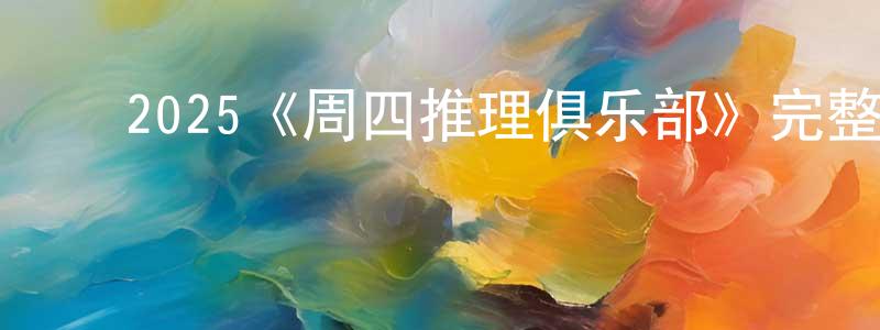 ﻿包玲娴发布﻿2025《周四推理俱乐部》完整版电影/在线观看/百度云-美剧天堂